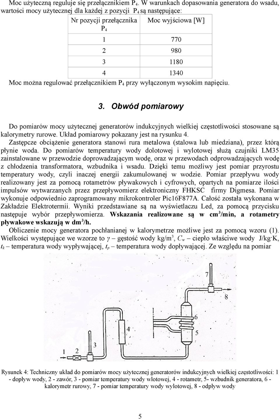 regulować przełącznikiem P 4 przy wyłączonym wysokim napięciu. 3. Obwód pomiarowy Do pomiarów mocy użytecznej generatorów indukcyjnych wielkiej częstotliwości stosowane są kalorymetry rurowe.