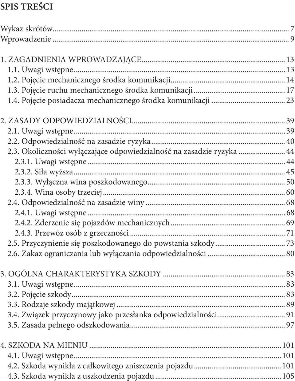 .. 44 2.3.1. Uwagi wstępne... 44 2.3.2. Siła wyższa... 45 2.3.3. Wyłączna wina poszkodowanego... 50 2.3.4. Wina osoby trzeciej... 60 2.4. Odpowiedzialność na zasadzie winy... 68 2.4.1. Uwagi wstępne... 68 2.4.2. Zderzenie się pojazdów mechanicznych.