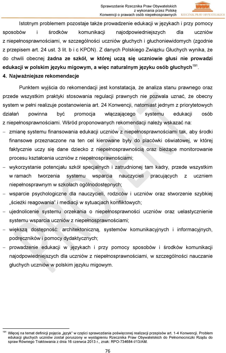 Z danych Polskiego Związku Głuchych wynika, że do chwili obecnej żadna ze szkół, w której uczą się uczniowie głusi nie prowadzi edukacji w polskim języku migowym, a więc naturalnym języku osób