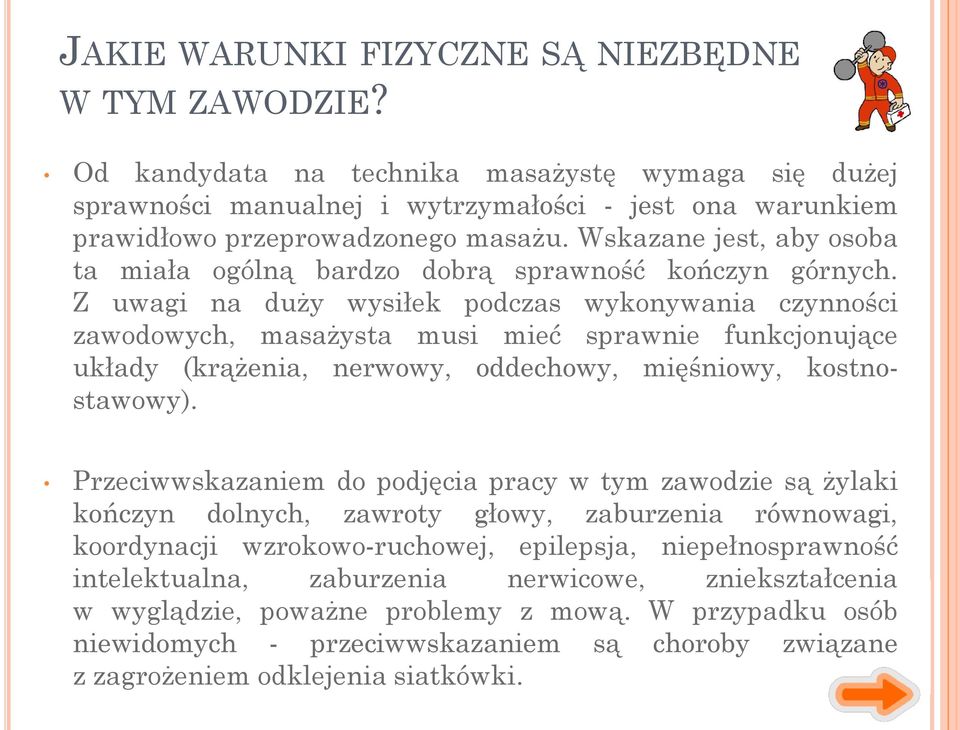 Z uwagi na duży wysiłek podczas wykonywania czynności zawodowych, masażysta musi mieć sprawnie funkcjonujące układy (krążenia, nerwowy, oddechowy, mięśniowy, kostnostawowy).