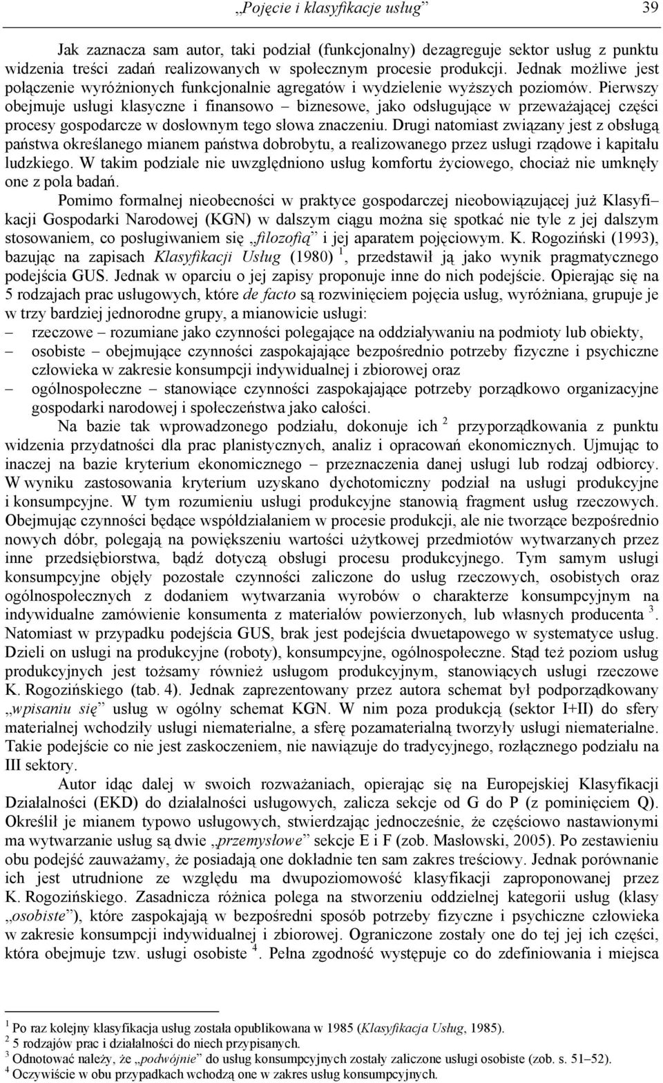 Pierwszy obejmuje usługi klasyczne i finansowo biznesowe, jako odsługujące w przeważającej części procesy gospodarcze w dosłownym tego słowa znaczeniu.