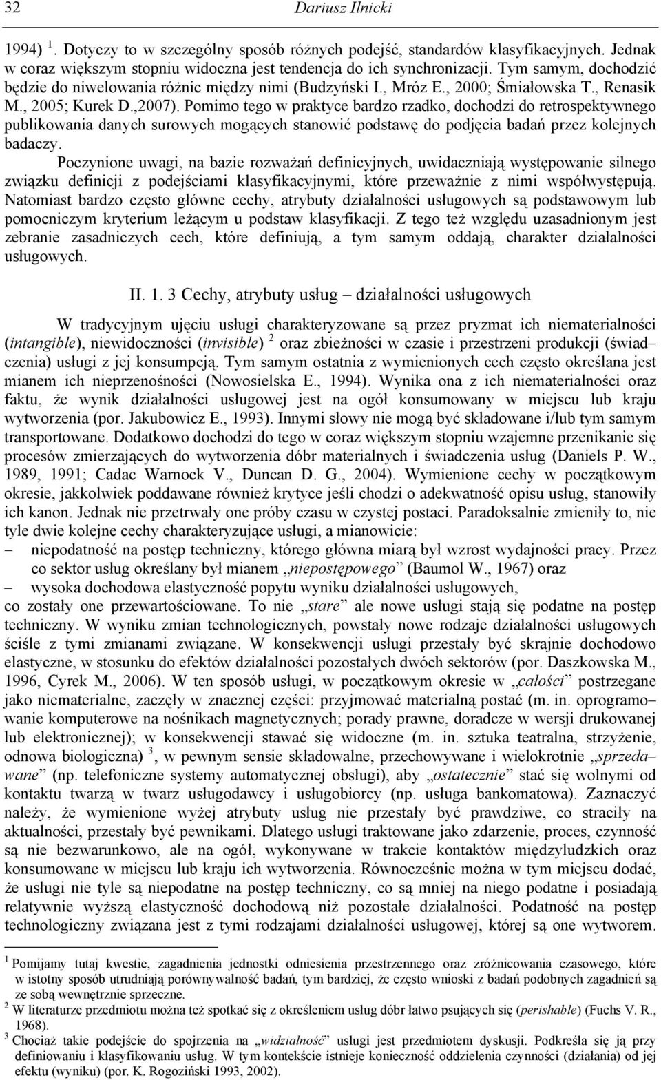 Pomimo tego w praktyce bardzo rzadko, dochodzi do retrospektywnego publikowania danych surowych mogących stanowić podstawę do podjęcia badań przez kolejnych badaczy.