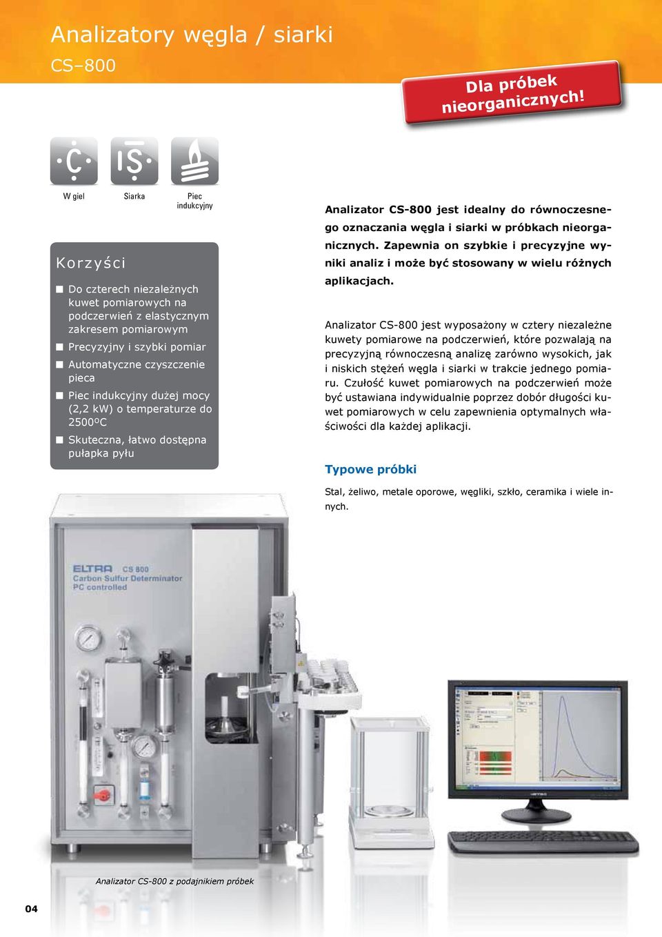 indukcyjny dużej mocy (2,2 kw) o temperaturze do 2500ºC Skuteczna, łatwo dostępna pułapka pyłu Analizator CS-800 jest idealny do równoczesnego oznaczania węgla i siarki w próbkach nieorganicznych.