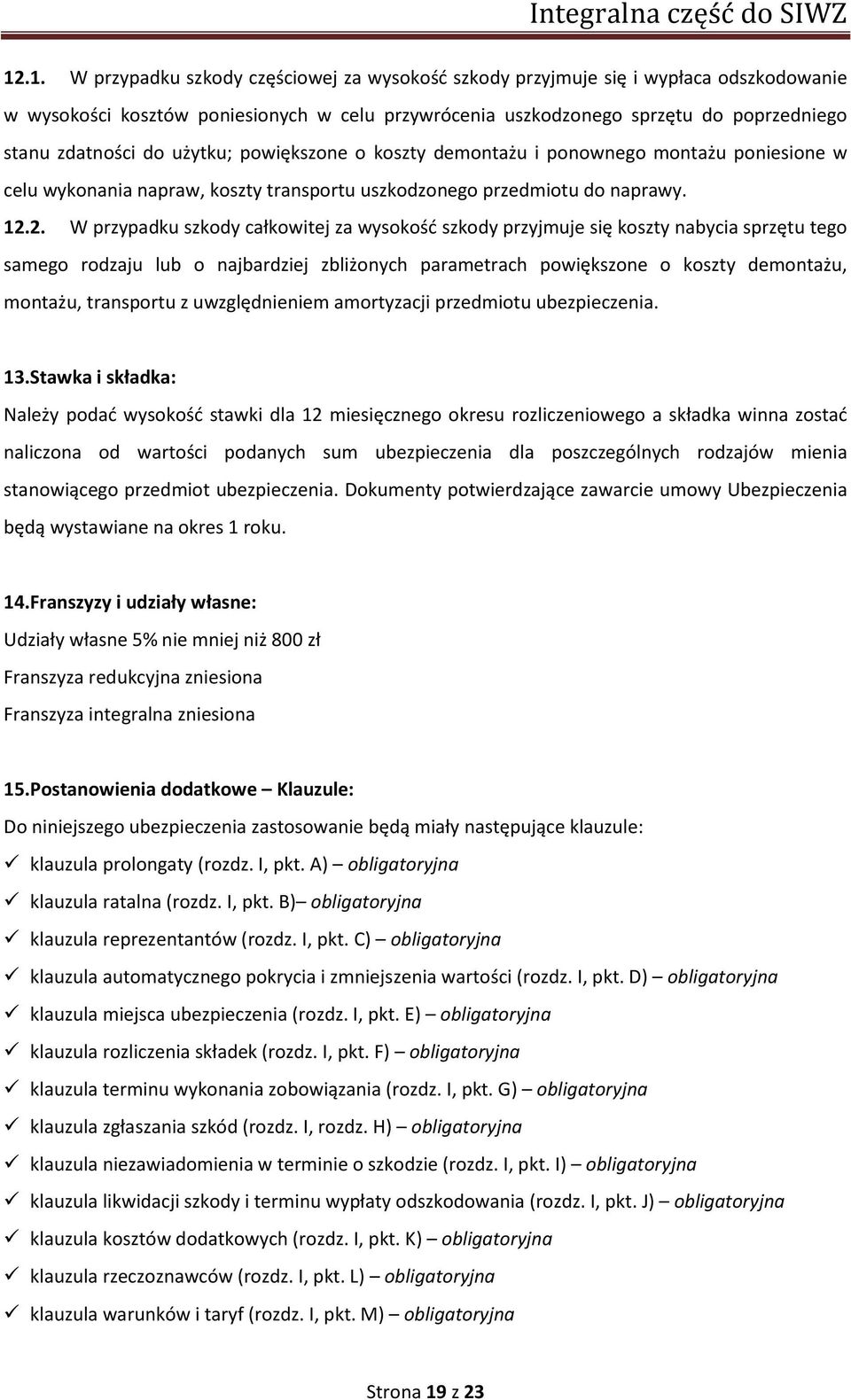 2. W przypadku szkody całkowitej za wysokość szkody przyjmuje się koszty nabycia sprzętu tego samego rodzaju lub o najbardziej zbliżonych parametrach powiększone o koszty demontażu, montażu,