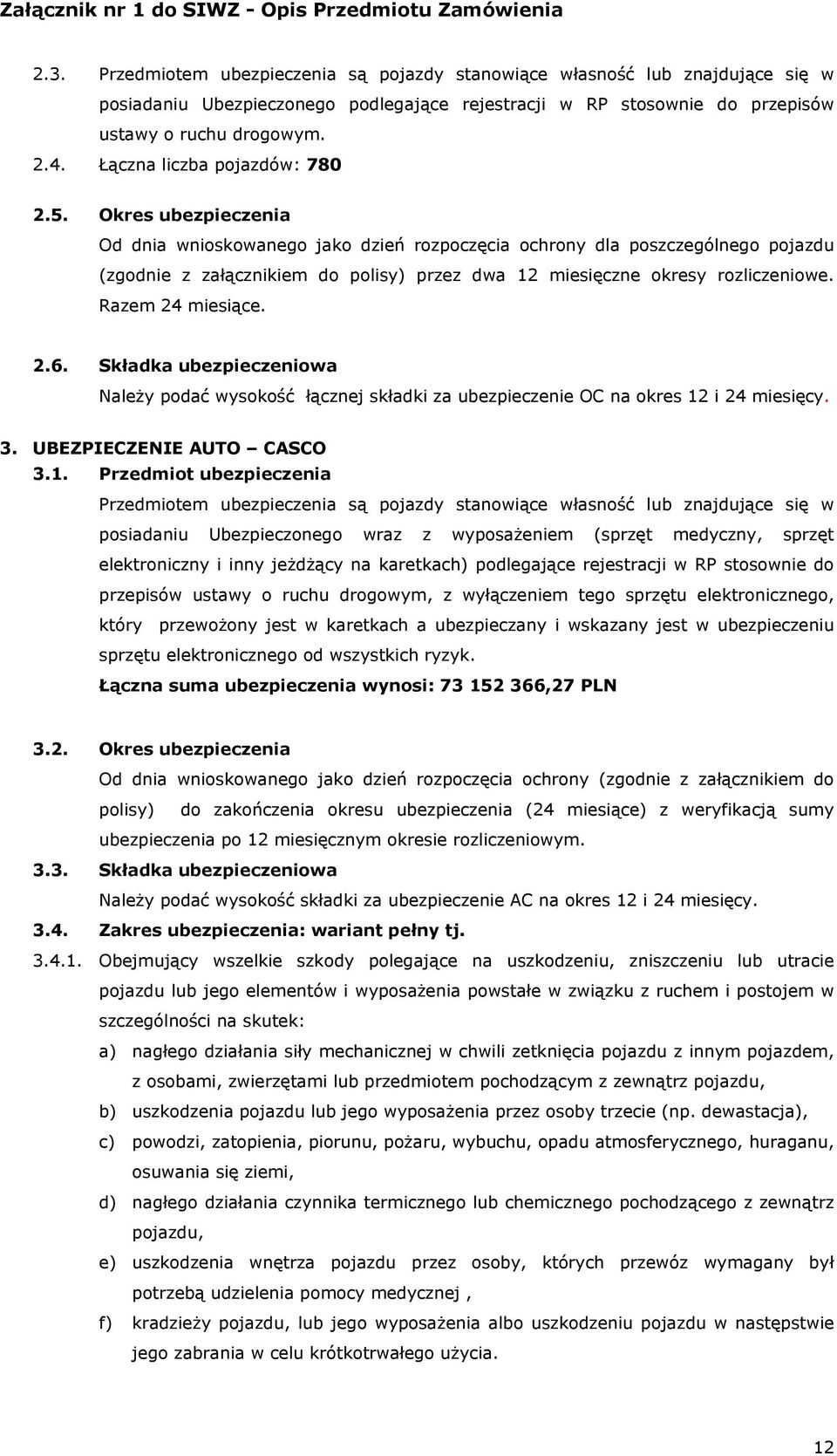 Okres ubezpieczenia Od dnia wnioskowanego jako dzień rozpoczęcia ochrony dla poszczególnego pojazdu (zgodnie z załącznikiem do polisy) przez dwa 12 miesięczne okresy rozliczeniowe. Razem 24 miesiące.