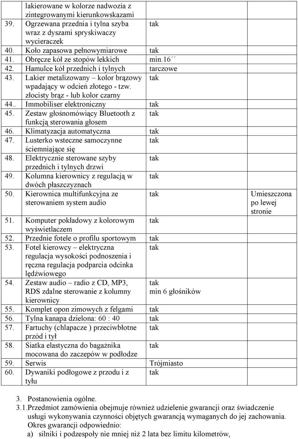 . Immobiliser elektroniczny tak 45. Zestaw głośnomówiący Bluetooth z tak funkcją sterowania głosem 46. Klimatyzacja automatyczna tak 47. Lusterko wsteczne samoczynne tak ściemniające się 48.