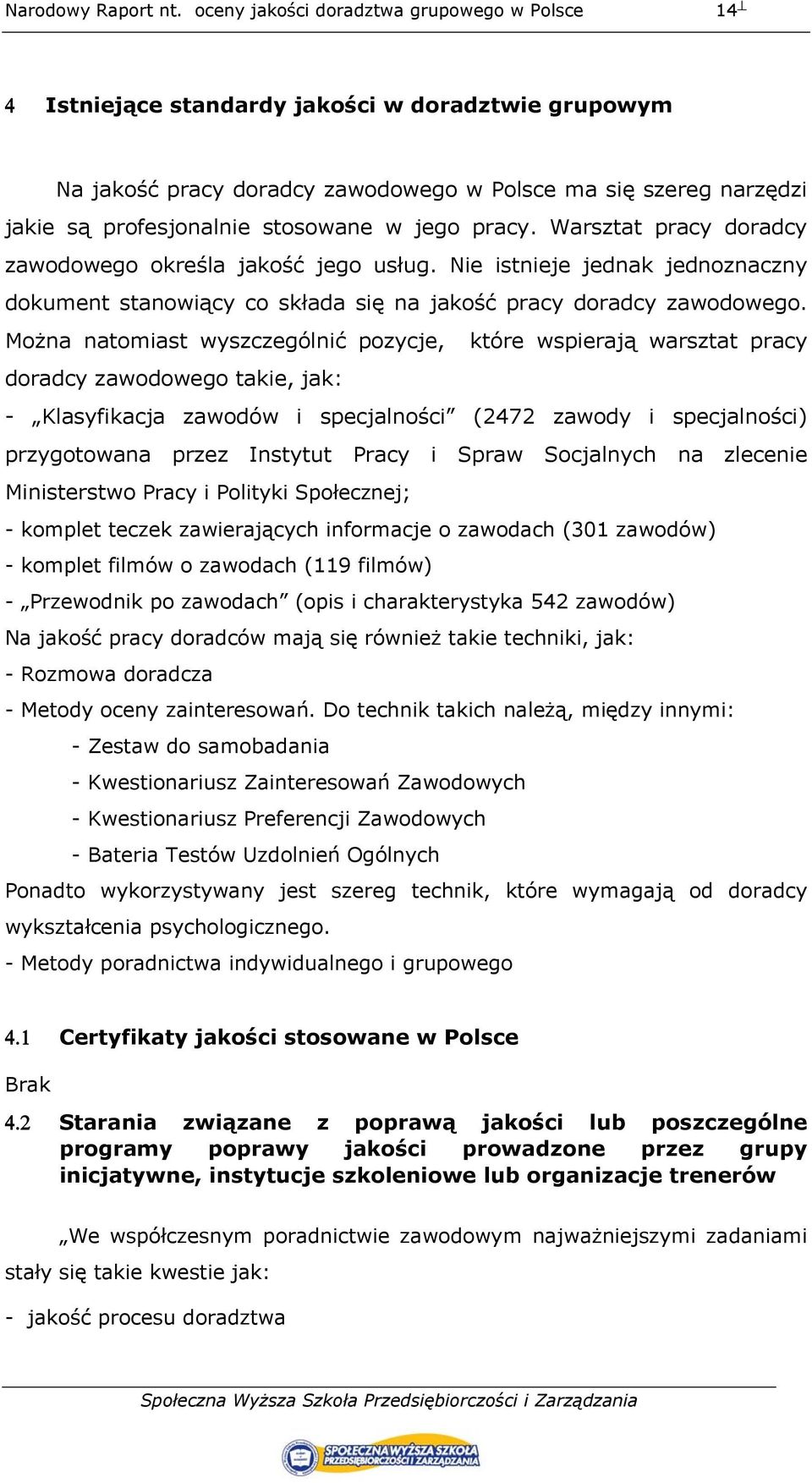 Można natomiast wyszczególnić pozycje, które wspierają warsztat pracy doradcy zawodowego takie, jak: - Klasyfikacja zawodów i specjalności (2472 zawody i specjalności) przygotowana przez Instytut