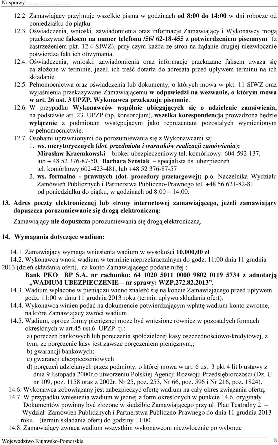 4 SIWZ), przy czym każda ze stron na żądanie drugiej niezwłocznie potwierdza fakt ich otrzymania. 12.4. Oświadczenia, wnioski, zawiadomienia oraz informacje przekazane faksem uważa się za złożone w terminie, jeżeli ich treść dotarła do adresata przed upływem terminu na ich składanie.