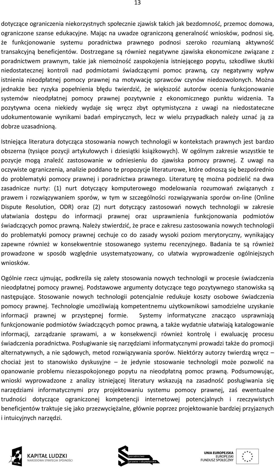 Dostrzegane są również negatywne zjawiska ekonomiczne związane z poradnictwem prawnym, takie jak niemożność zaspokojenia istniejącego popytu, szkodliwe skutki niedostatecznej kontroli nad podmiotami