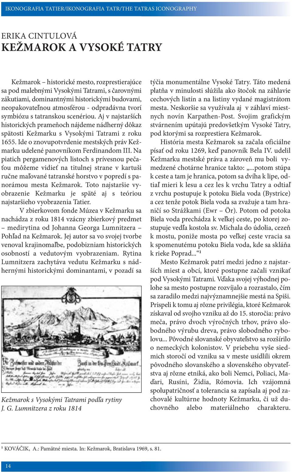 Aj v najstarších historických prameňoch nájdeme nádherný dôkaz spätosti Kežmarku s Vysokými Tatrami z roku 1655. Ide o znovupotvrdenie mestských práv Kežmarku udelené panovníkom Ferdinandom III.