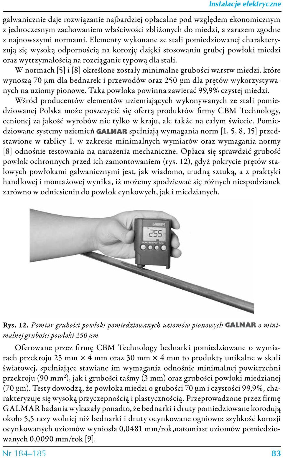 W normach [5] i [8] określone zostały minimalne grubości warstw miedzi, które wynoszą 70 µm dla bednarek i przewodów oraz 250 µm dla prętów wykorzystywanych na uziomy pionowe.