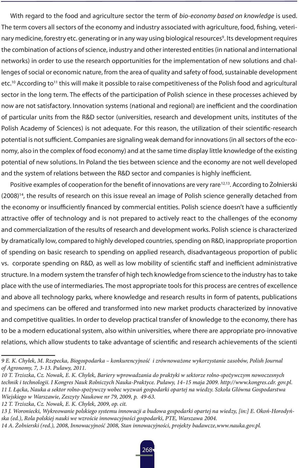 Its development requires the combination of actions of science, industry and other interested entities (in national and international networks) in order to use the research opportunities for the