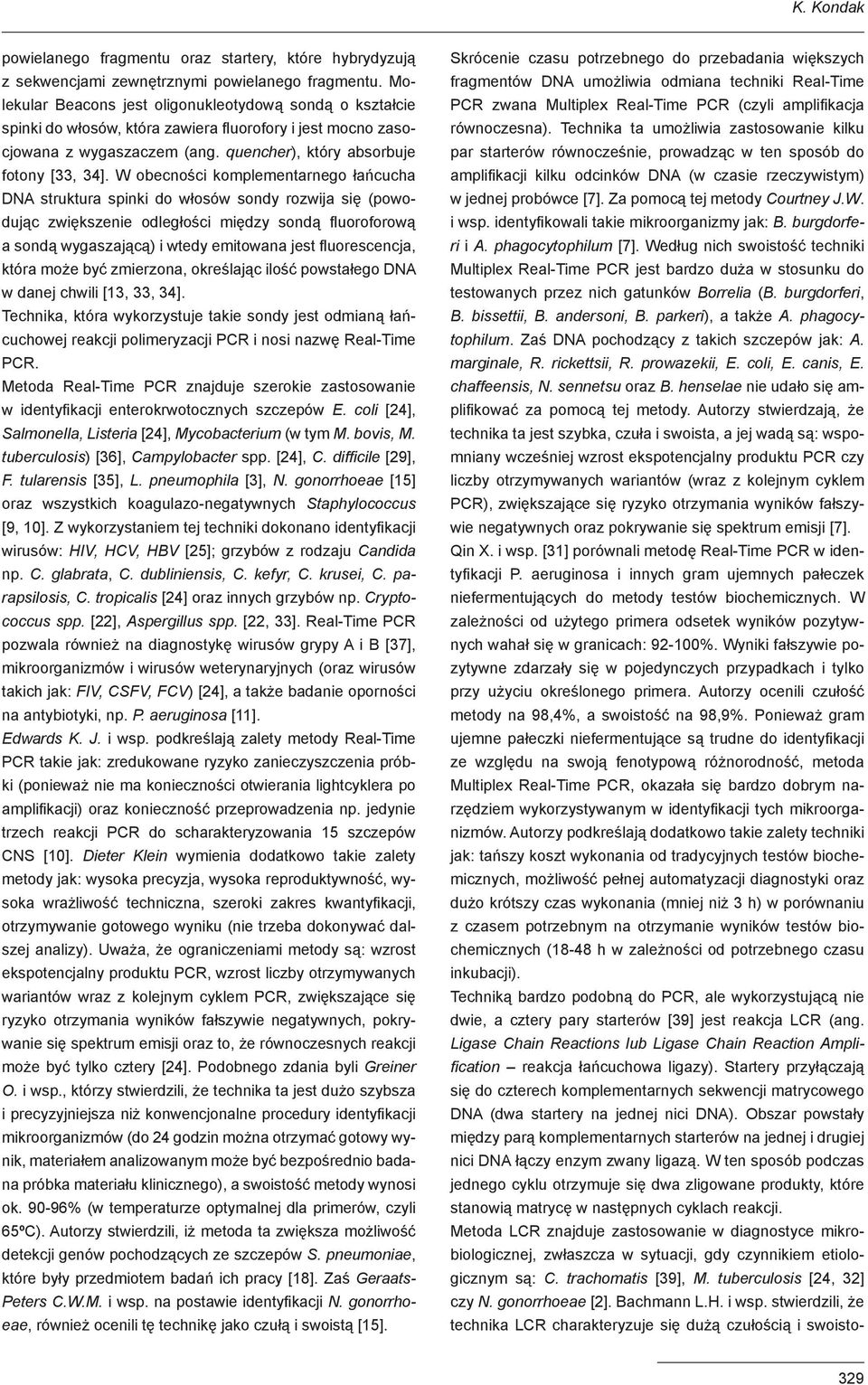 W obecności komplementarnego łańcucha DNA struktura spinki do włosów sondy rozwija się (powodując zwiększenie odległości między sondą fluoroforową a sondą wygaszającą) i wtedy emitowana jest