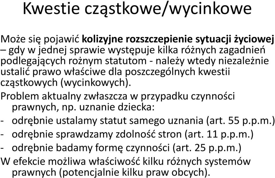 Problem aktualny zwłaszcza w przypadku czynności prawnych, np. uznanie dziecka: - odrębnie ustalamy statut samego uznania (art. 55 p.p.m.) - odrębnie sprawdzamy zdolnośd stron (art.