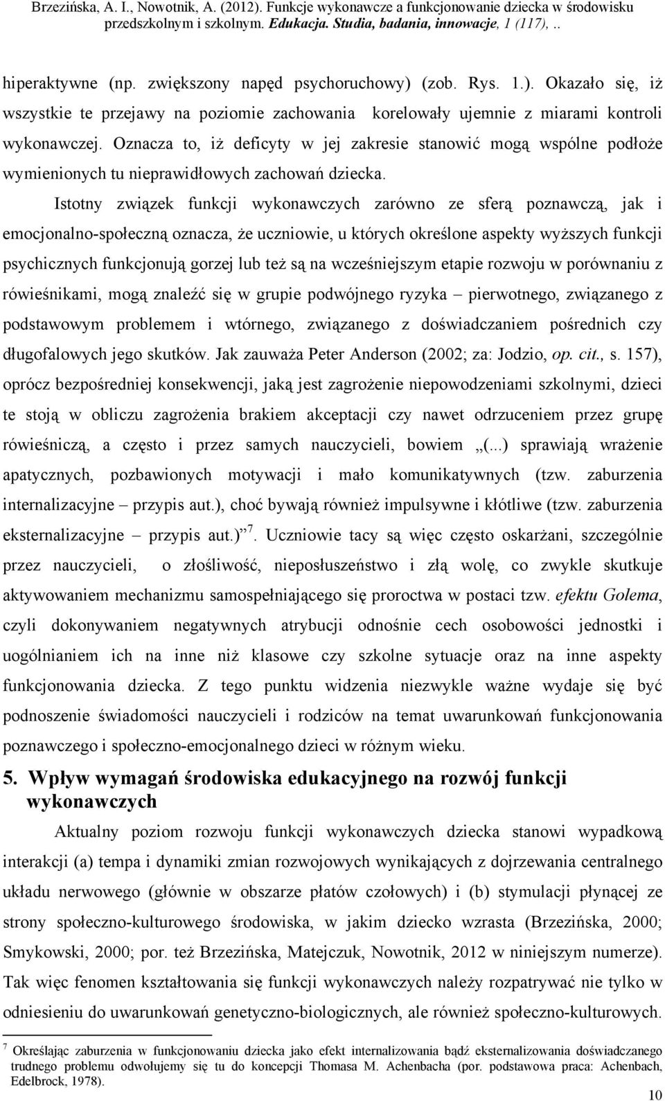 Istotny związek funkcji wykonawczych zarówno ze sferą poznawczą, jak i emocjonalno-społeczną oznacza, że uczniowie, u których określone aspekty wyższych funkcji psychicznych funkcjonują gorzej lub