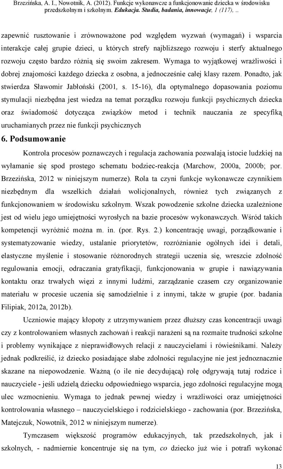 15-16), dla optymalnego dopasowania poziomu stymulacji niezbędna jest wiedza na temat porządku rozwoju funkcji psychicznych dziecka oraz świadomość dotycząca związków metod i technik nauczania ze