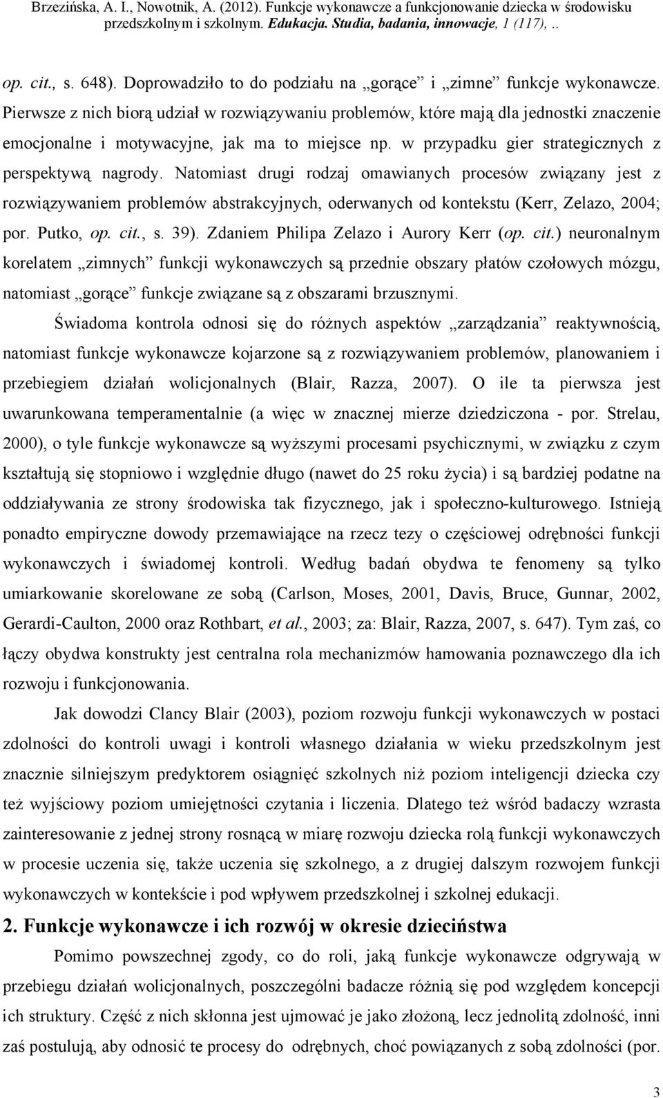 Natomiast drugi rodzaj omawianych procesów związany jest z rozwiązywaniem problemów abstrakcyjnych, oderwanych od kontekstu (Kerr, Zelazo, 2004; por. Putko, op. cit., s. 39).
