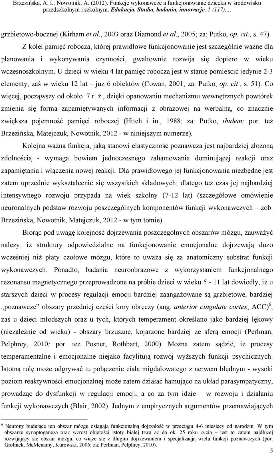 U dzieci w wieku 4 lat pamięć robocza jest w stanie pomieścić jedynie 2-3 elementy, zaś w wieku 12 lat już 6 obiektów (Cowan, 2001; za: Putko, op. cit., s. 51). Co więcej, począwszy od około 7 r. ż.