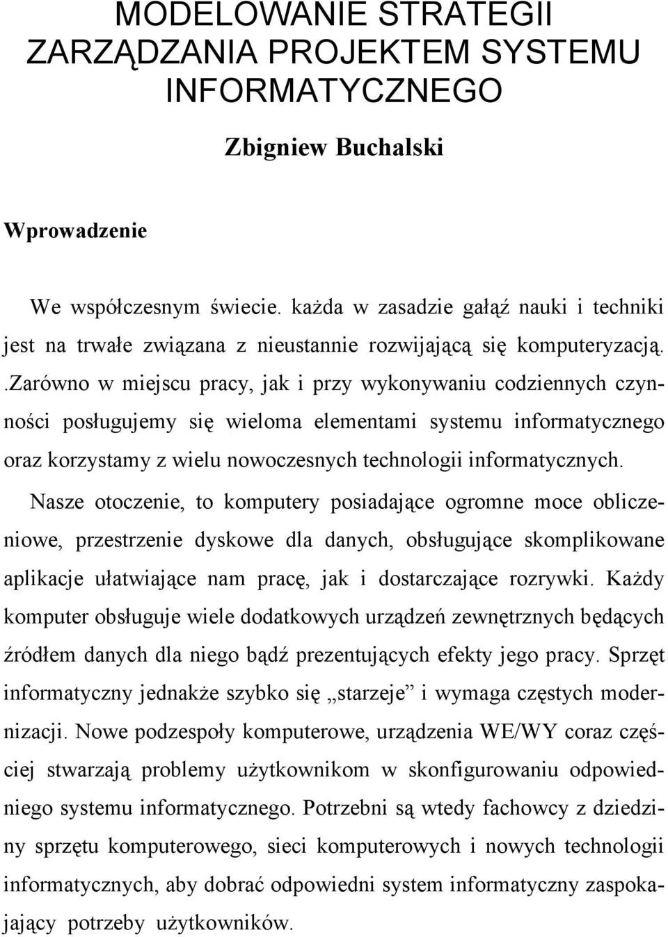 .zarówno w miejscu pracy, jak i przy wykonywaniu codziennych czynności posługujemy się wieloma elementami systemu informatycznego oraz korzystamy z wielu nowoczesnych technologii informatycznych.