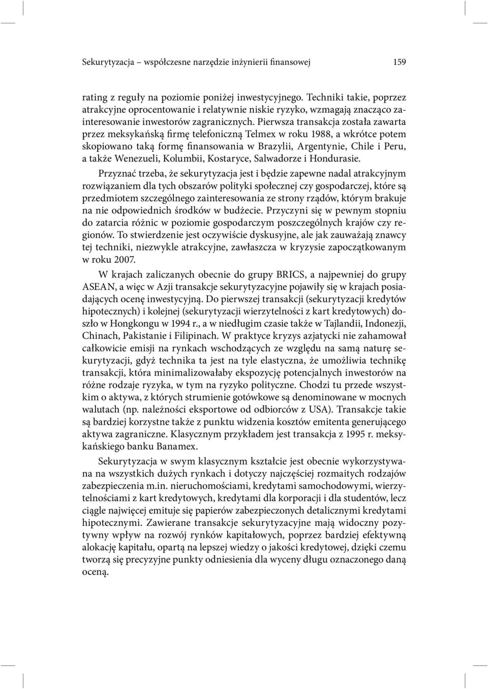 Pierwsza transakcja została zawarta przez meksykańską firmę telefoniczną Telmex w roku 1988, a wkrótce potem skopiowano taką formę finansowania w Brazylii, Argentynie, Chile i Peru, a także