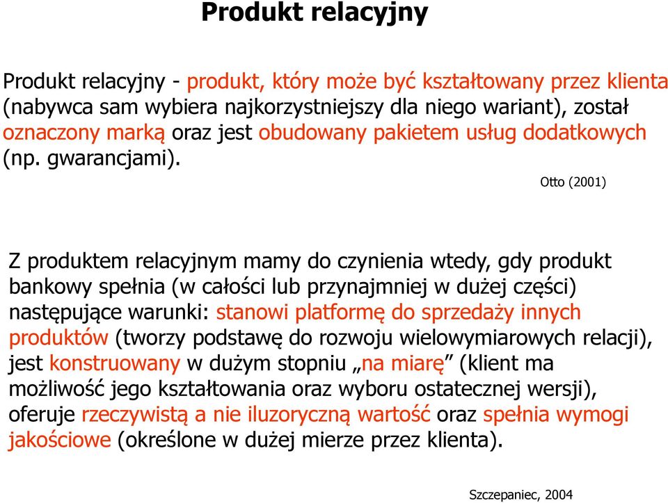 Otto (2001) Z produktem relacyjnym mamy do czynienia wtedy, gdy produkt bankowy spełnia (w całości lub przynajmniej w dużej części) następujące warunki: stanowi platformę do sprzedaży