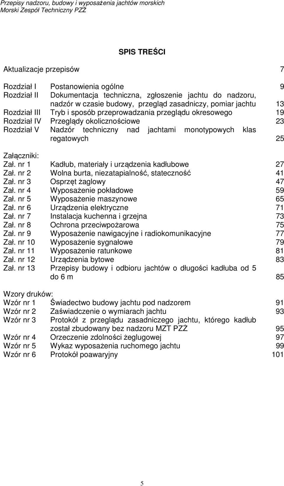 nr 1 Kadłub, materiały i urządzenia kadłubowe 27 Zał. nr 2 Wolna burta, niezatapialność, stateczność 41 Zał. nr 3 Osprzęt żaglowy 47 Zał. nr 4 Wyposażenie pokładowe 59 Zał.