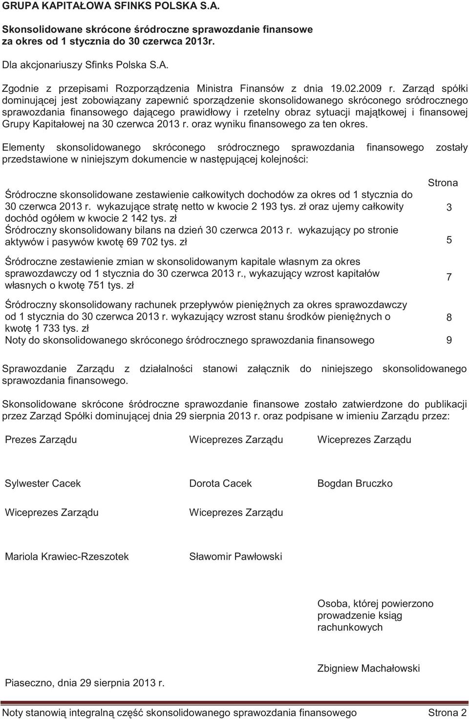 Zarzd spółki dominujcej jest zobowizany zapewni sporzdzenie skonsolidowanego skróconego sródrocznego sprawozdania finansowego dajcego prawidłowy i rzetelny obraz sytuacji majtkowej i finansowej Grupy