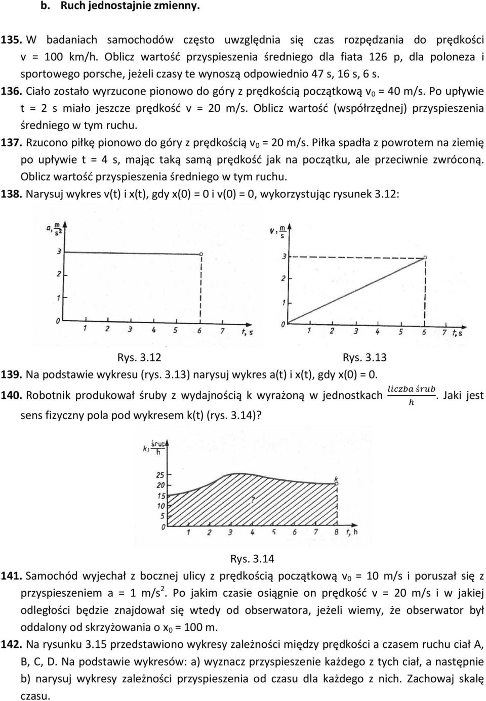 Ciało zostało wyrzucone pionowo do góry z prędkością początkową v 0 = 40 m/s. Po upływie t = 2 s miało jeszcze prędkość v = 20 m/s. Oblicz wartość (współrzędnej) przyspieszenia średniego w tym ruchu.