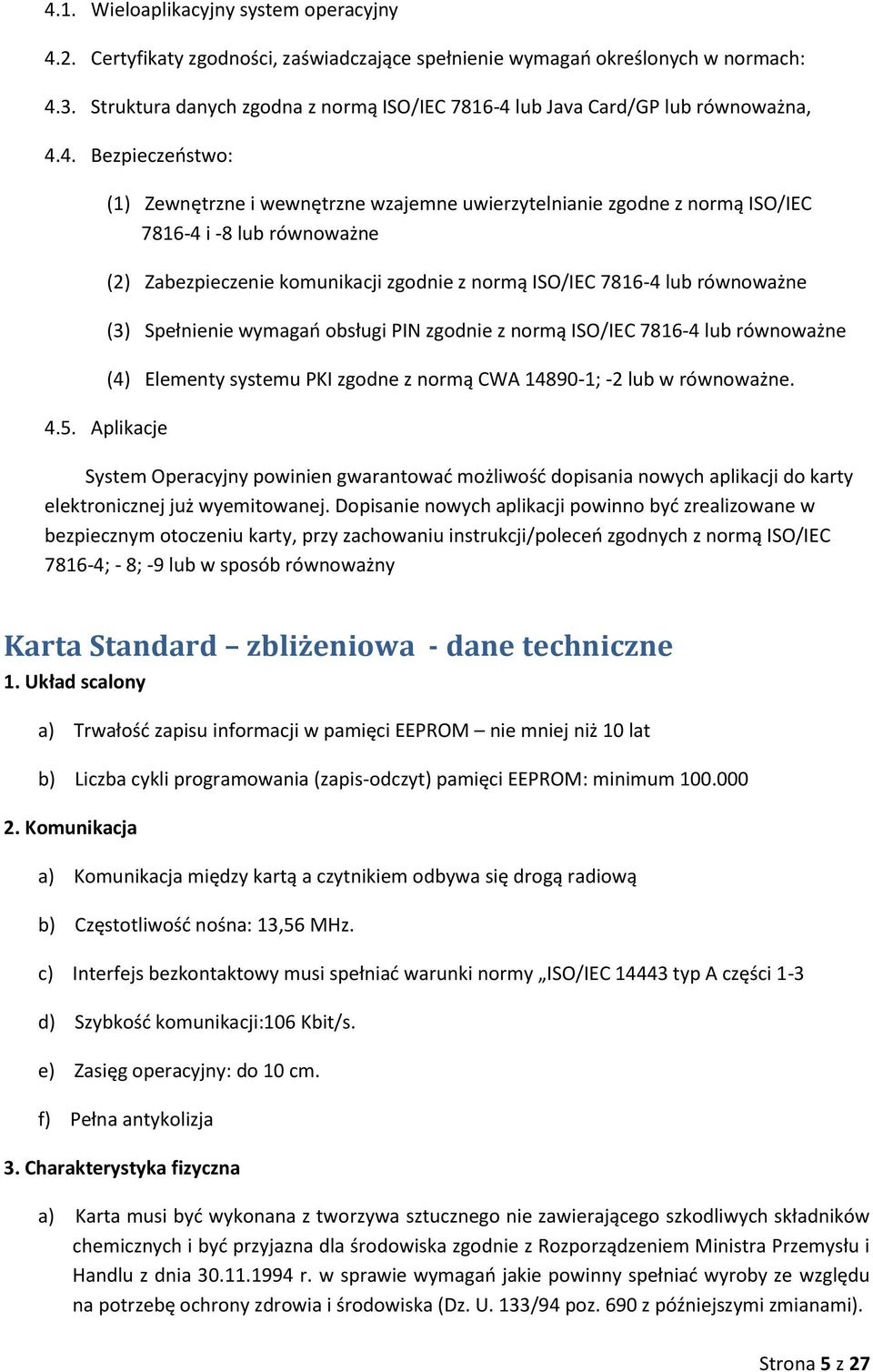 Aplikacje (1) Zewnętrzne i wewnętrzne wzajemne uwierzytelnianie zgodne z normą ISO/IEC 7816-4 i -8 lub równoważne (2) Zabezpieczenie komunikacji zgodnie z normą ISO/IEC 7816-4 lub równoważne (3)