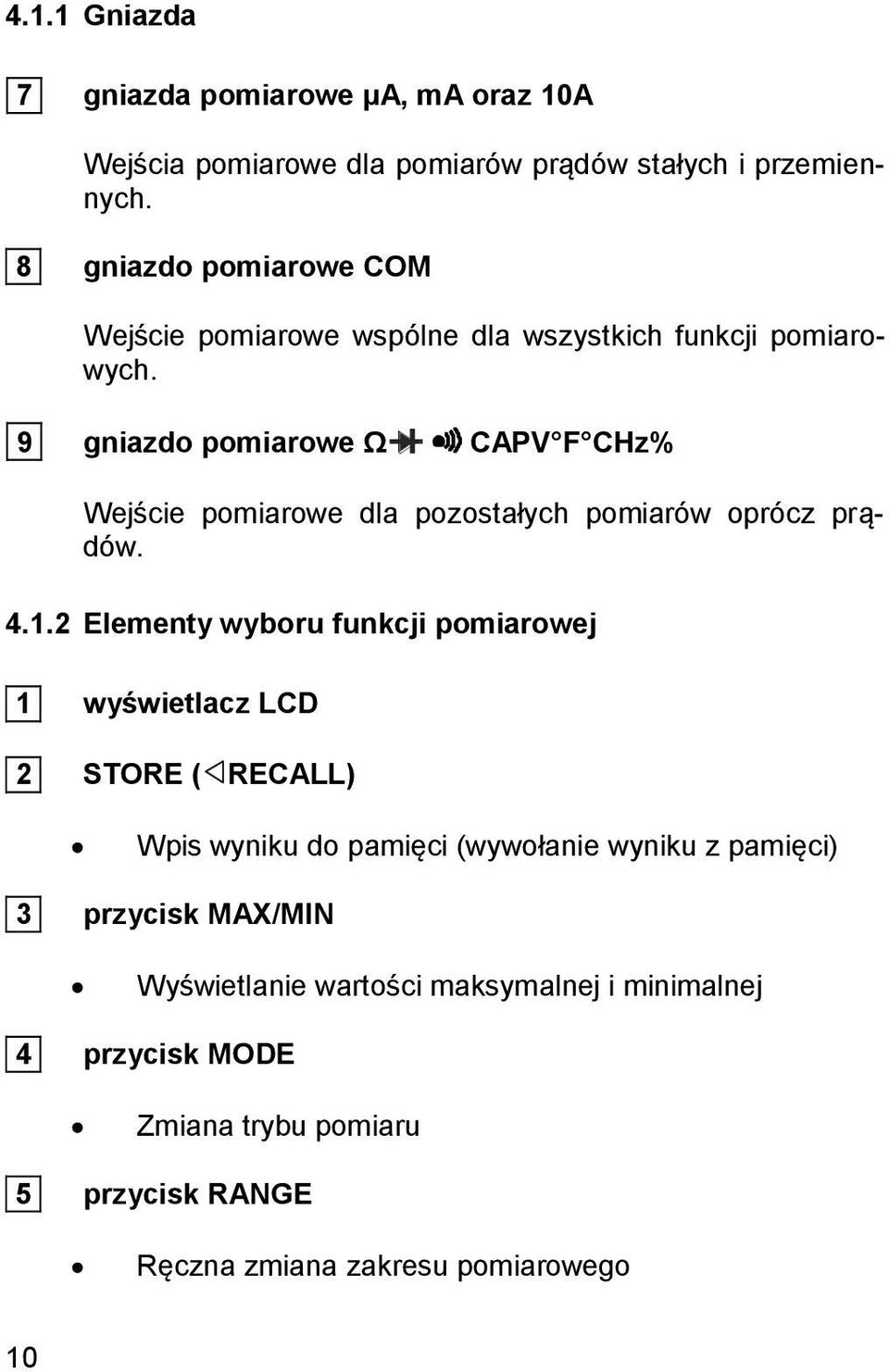 9 gniazdo pomiarowe Ω CAPV F CHz% Wejście pomiarowe dla pozostałych pomiarów oprócz prądów. 4.1.