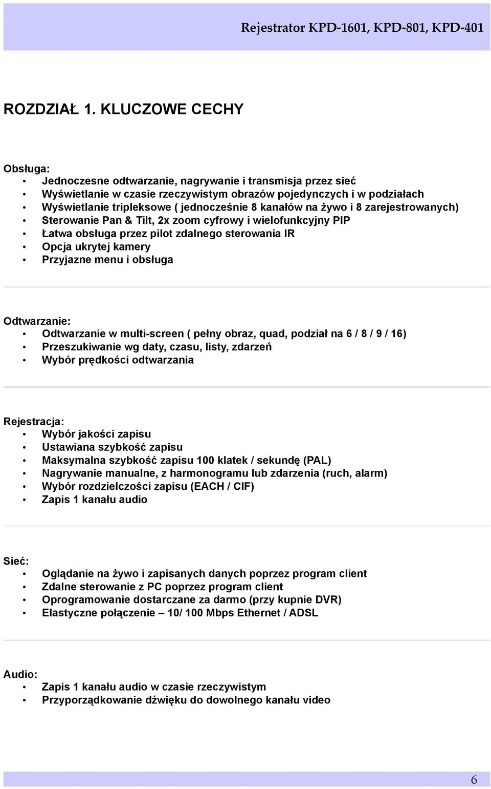 kanałów na żywo i 8 zarejestrowanych) Sterowanie Pan & Tilt, 2x zoom cyfrowy i wielofunkcyjny PIP Łatwa obsługa przez pilot zdalnego sterowania IR Opcja ukrytej kamery Przyjazne menu i obsługa