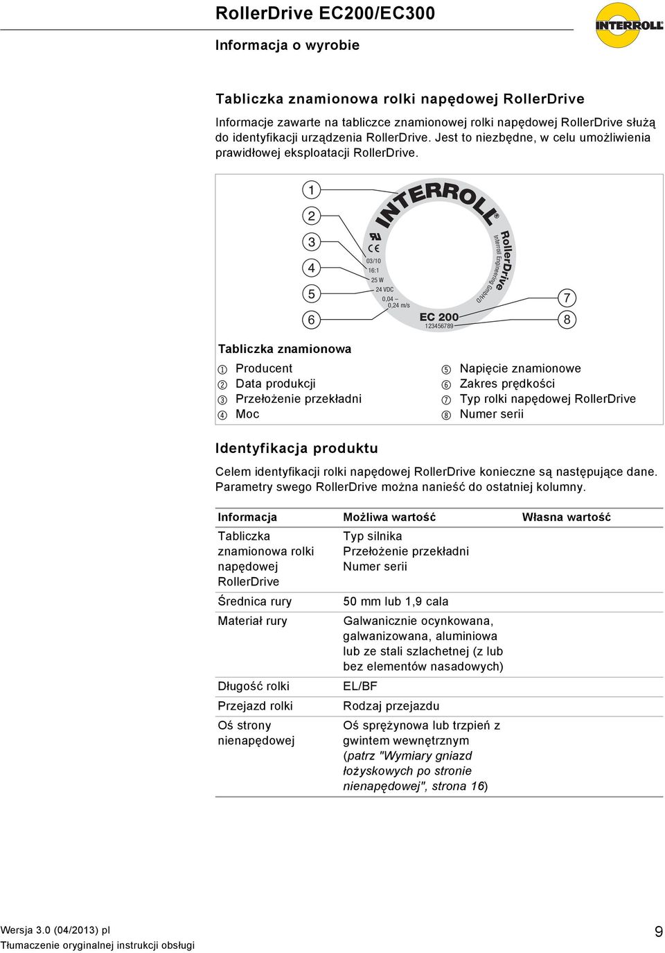 6 G a INTERROLL 03/10 16:1 25 W 24 VDC 0,04 0,24 m/s EC 200 123456789 Interroll Engineering GmbH/D RollerDrive 7 8 Tabliczka znamionowa 1 Producent 2 Data produkcji 3 Przełożenie przekładni 4 Moc 5