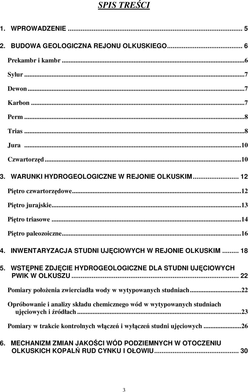 INWENTARYZACJA STUDNI UJĘCIOWYCH W REJONIE OLKUSKIM... 18 5. WSTĘPNE ZDJĘCIE HYDROGEOLOGICZNE DLA STUDNI UJĘCIOWYCH PWIK W OLKUSZU... 22 Pomiary położenia zwierciadła wody w wytypowanych studniach.