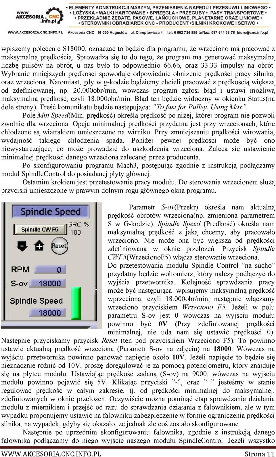 Wybranie mniejszych prędkości spowoduje odpowiednie obniżenie prędkości pracy silnika, oraz wrzeciona. Natomiast, gdy w g-kodzie będziemy chcieli pracować z prędkością większą od zdefiniowanej, np.