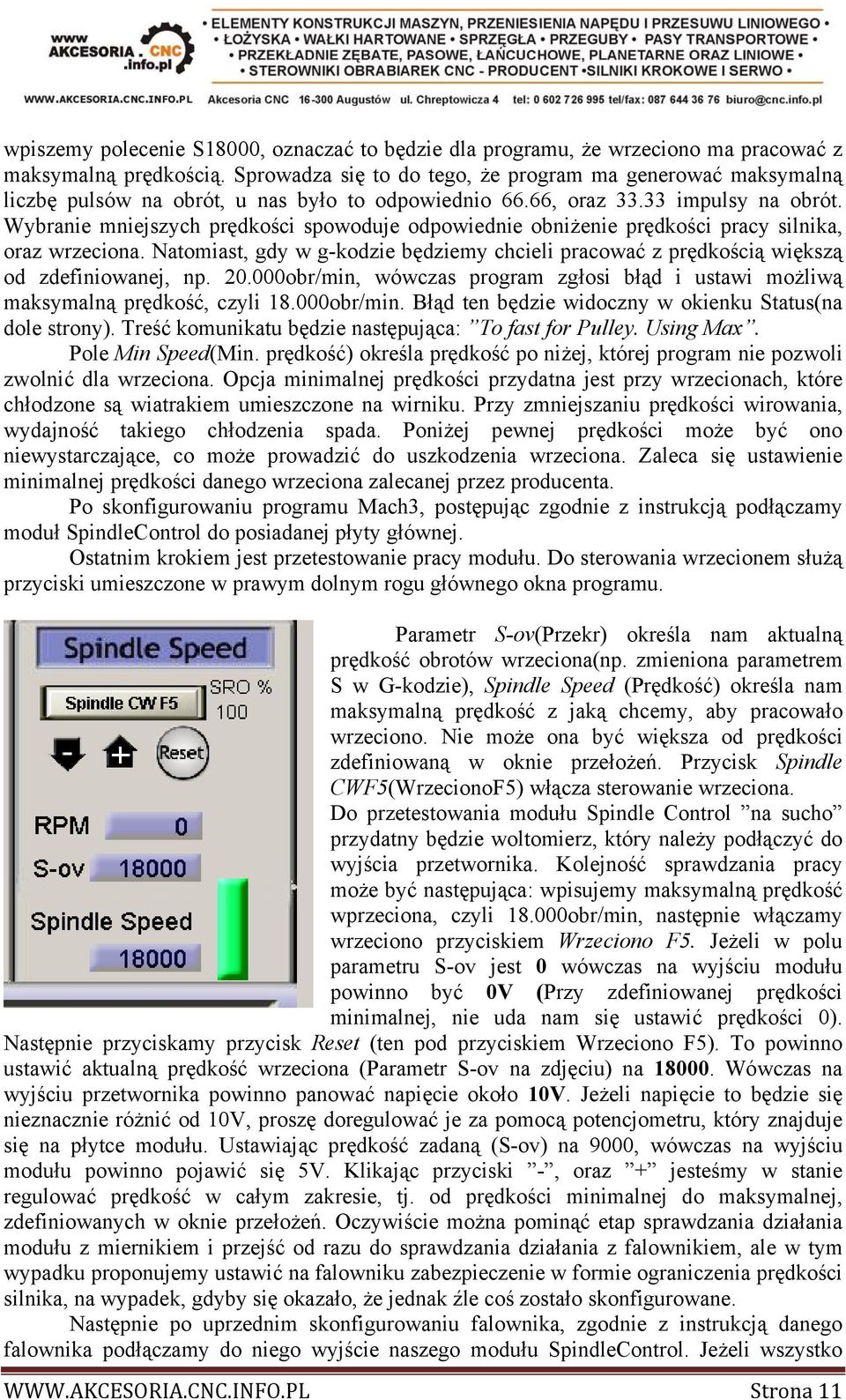 Wybranie mniejszych prędkości spowoduje odpowiednie obniżenie prędkości pracy silnika, oraz wrzeciona. Natomiast, gdy w g-kodzie będziemy chcieli pracować z prędkością większą od zdefiniowanej, np.