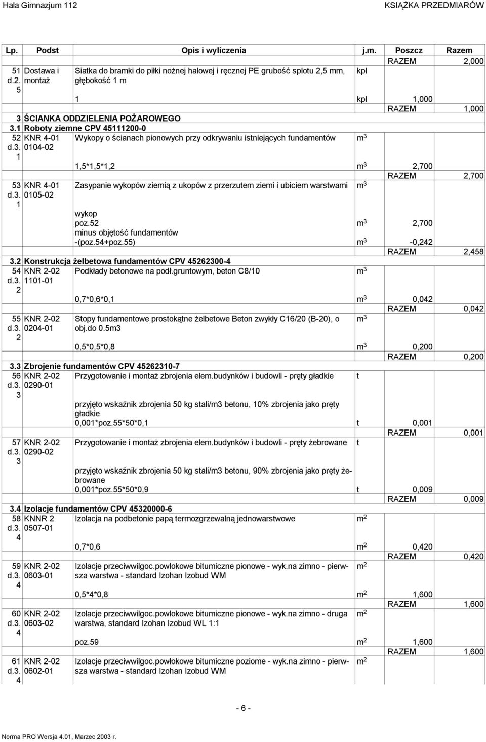 . 00-0 Zasypanie wykopów ziemią z ukopów z przerzutem ziemi i ubiciem warstwami m RAZEM,700 wykop poz. m,700 minus objętość fundamentów -(poz.+poz.) m -0, RAZEM,8.