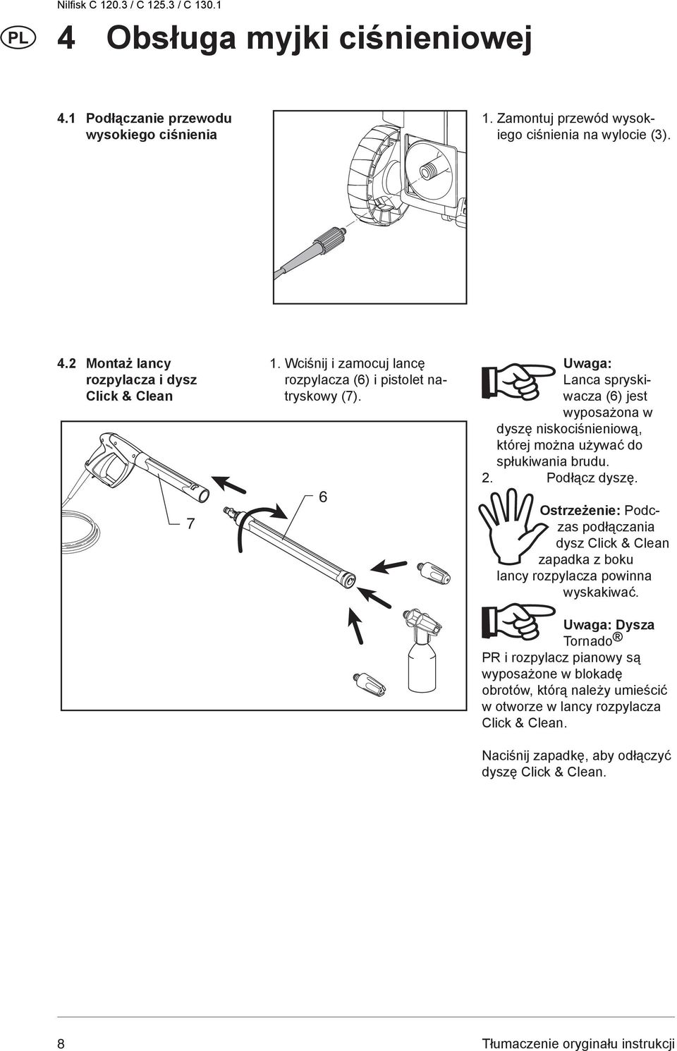 6 Uwaga: Lanca spryskiwacza (6) jest wyposażona w dyszę niskociśnieniową, której można używać do spłukiwania brudu. 2. Podłącz dyszę.
