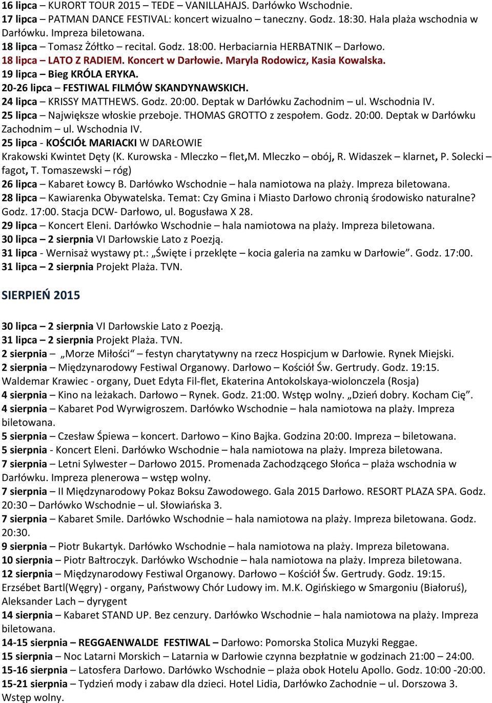 20-26 lipca FESTIWAL FILMÓW SKANDYNAWSKICH. 24 lipca KRISSY MATTHEWS. Godz. 20:00. Deptak w Darłówku Zachodnim ul. Wschodnia IV. 25 lipca Największe włoskie przeboje. THOMAS GROTTO z zespołem. Godz. 20:00. Deptak w Darłówku Zachodnim ul. Wschodnia IV. 25 lipca - KOŚCIÓŁ MARIACKI W DARŁOWIE Krakowski Kwintet Dęty (K.