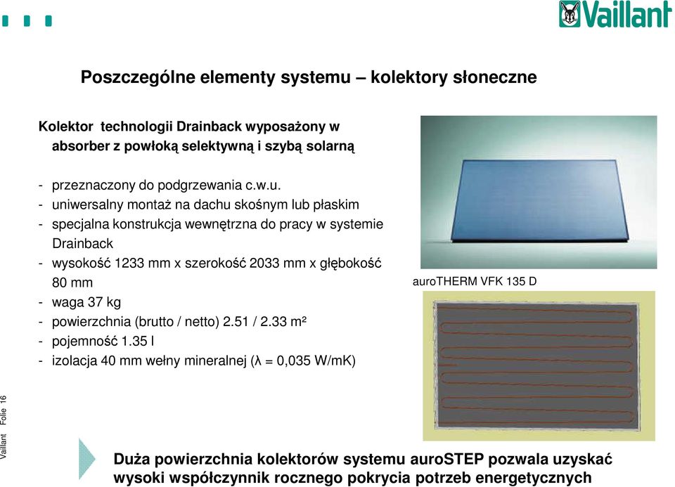 - uniwersalny montaż na dachu skośnym lub płaskim - specjalna konstrukcja wewnętrzna do pracy w systemie Drainback - wysokość 1233 mm x szerokość 2033 mm x