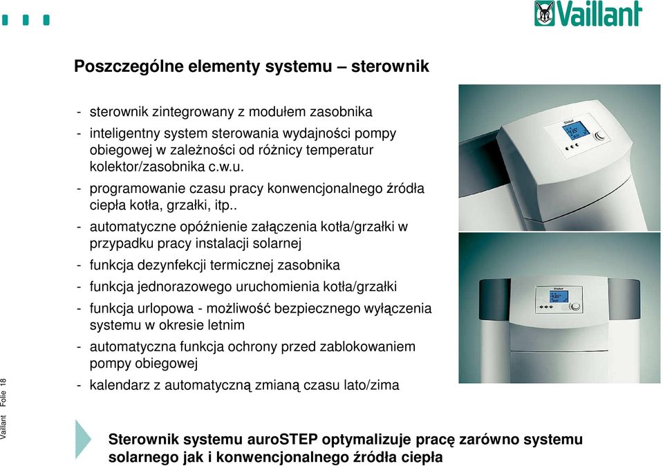 . - automatyczne opóźnienie załączenia kotła/grzałki w przypadku pracy instalacji solarnej - funkcja dezynfekcji termicznej zasobnika - funkcja jednorazowego uruchomienia kotła/grzałki - funkcja