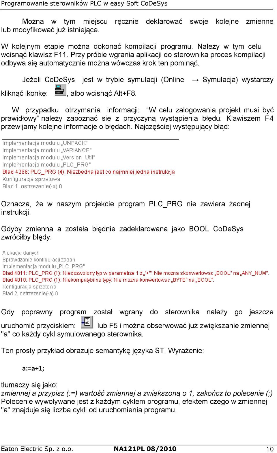 Jeżeli CoDeSys jest w trybie symulacji (Online Symulacja) wystarczy kliknąć ikonkę:, albo wcisnąć Alt+F8.