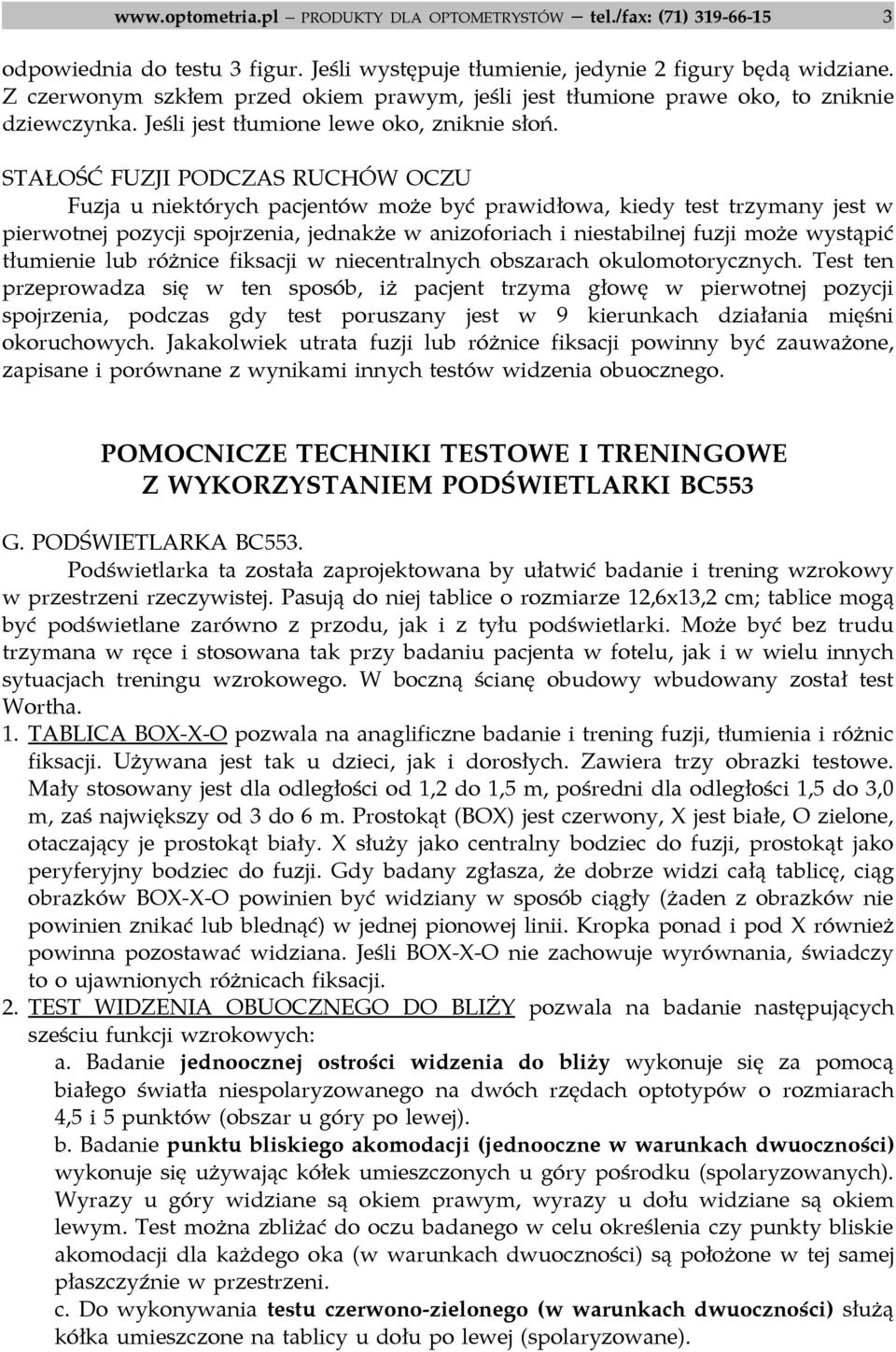 STAŁOŚĆ FUZJI PODCZAS RUCHÓW OCZU Fuzja u niektórych pacjentów może być prawidłowa, kiedy test trzymany jest w pierwotnej pozycji spojrzenia, jednakże w anizoforiach i niestabilnej fuzji może