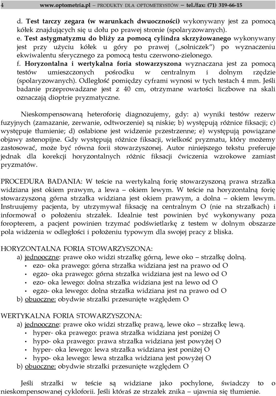 Test astygmatyzmu do bliży za pomocą cylindra skrzyżowanego wykonywany jest przy użyciu kółek u góry po prawej ( solniczek ) po wyznaczeniu ekwiwalentu sferycznego za pomocą testu czerwono-zielonego.