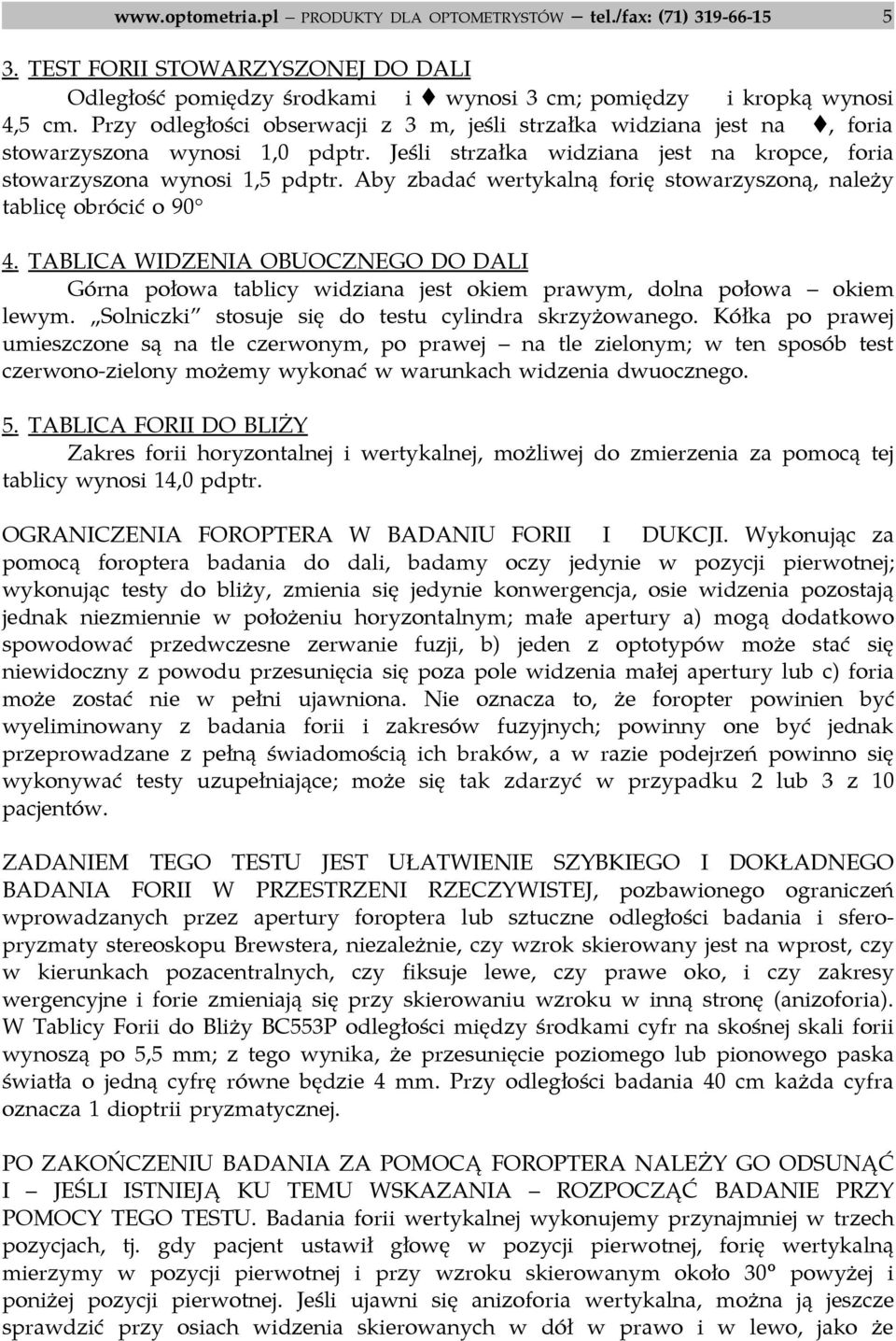 Aby zbadać wertykalną forię stowarzyszoną, należy tablicę obrócić o 90 4. TABLICA WIDZENIA OBUOCZNEGO DO DALI Górna połowa tablicy widziana jest okiem prawym, dolna połowa okiem lewym.