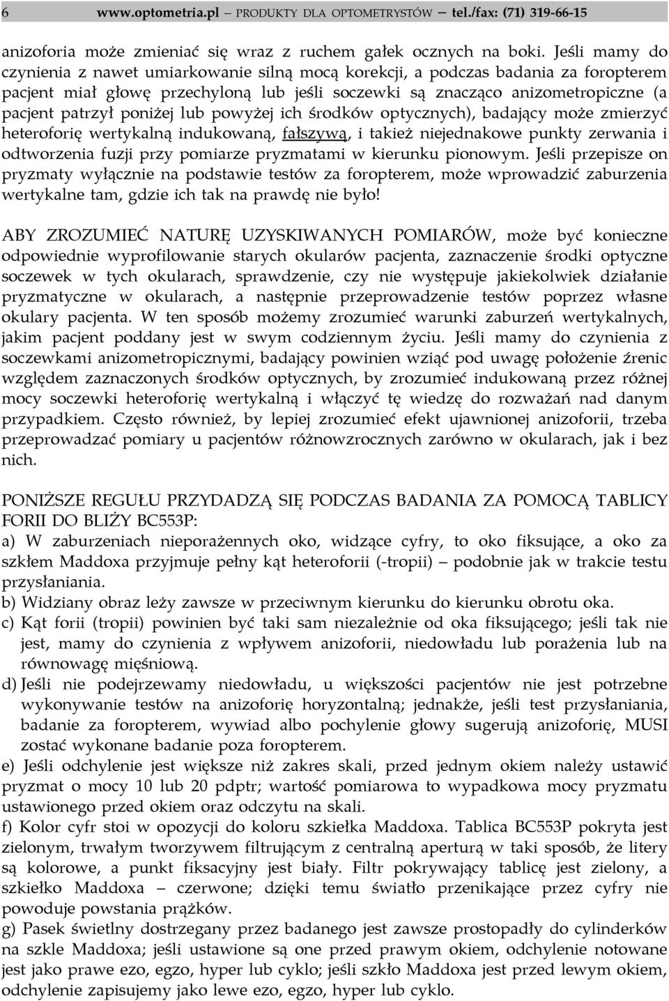 poniżej lub powyżej ich środków optycznych), badający może zmierzyć heteroforię wertykalną indukowaną, fałszywą, i takież niejednakowe punkty zerwania i odtworzenia fuzji przy pomiarze pryzmatami w