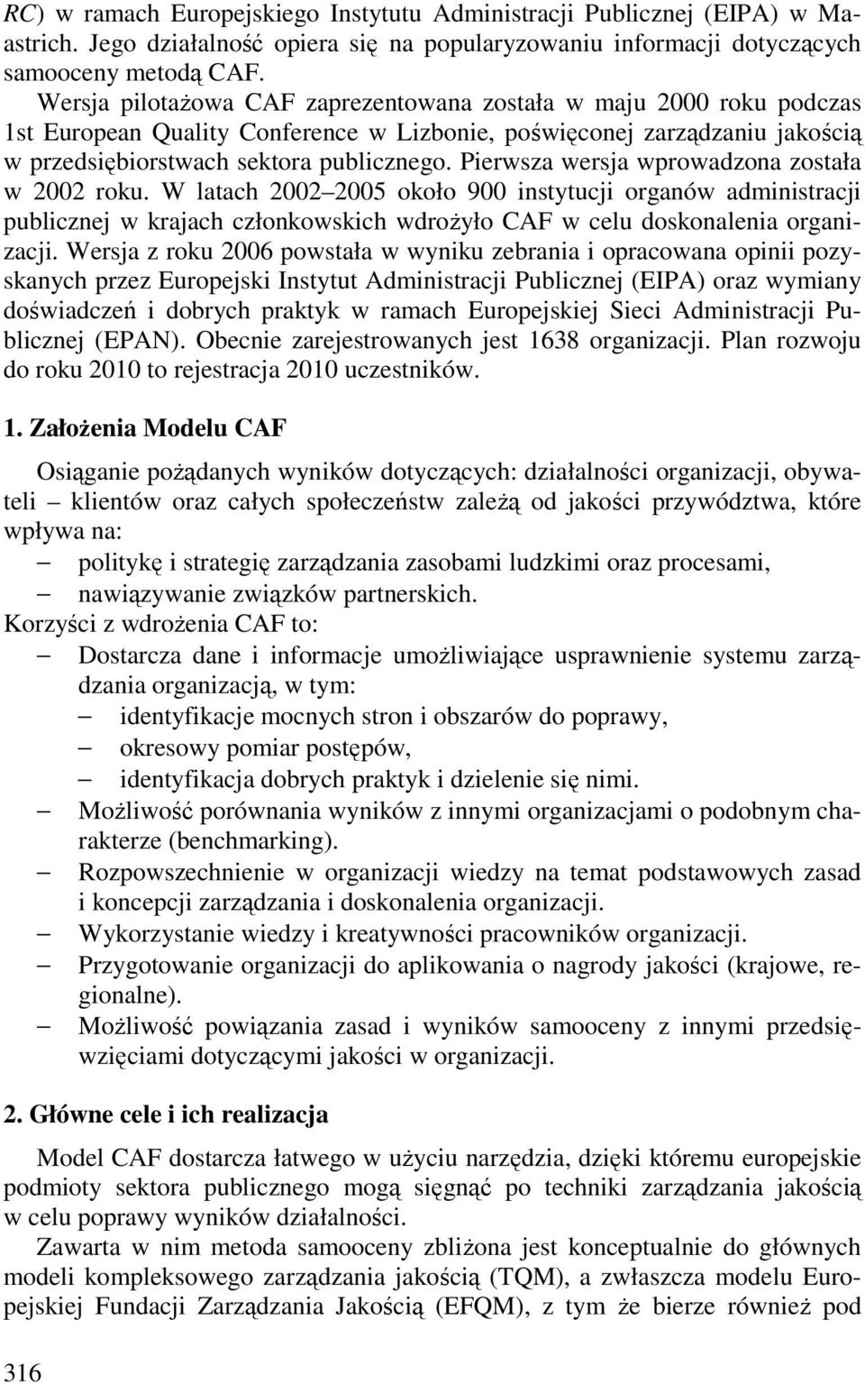 Pierwsza wersja wprowadzona została w 2002 roku. W latach 2002 2005 około 900 instytucji organów administracji publicznej w krajach członkowskich wdroŝyło CAF w celu doskonalenia organizacji.