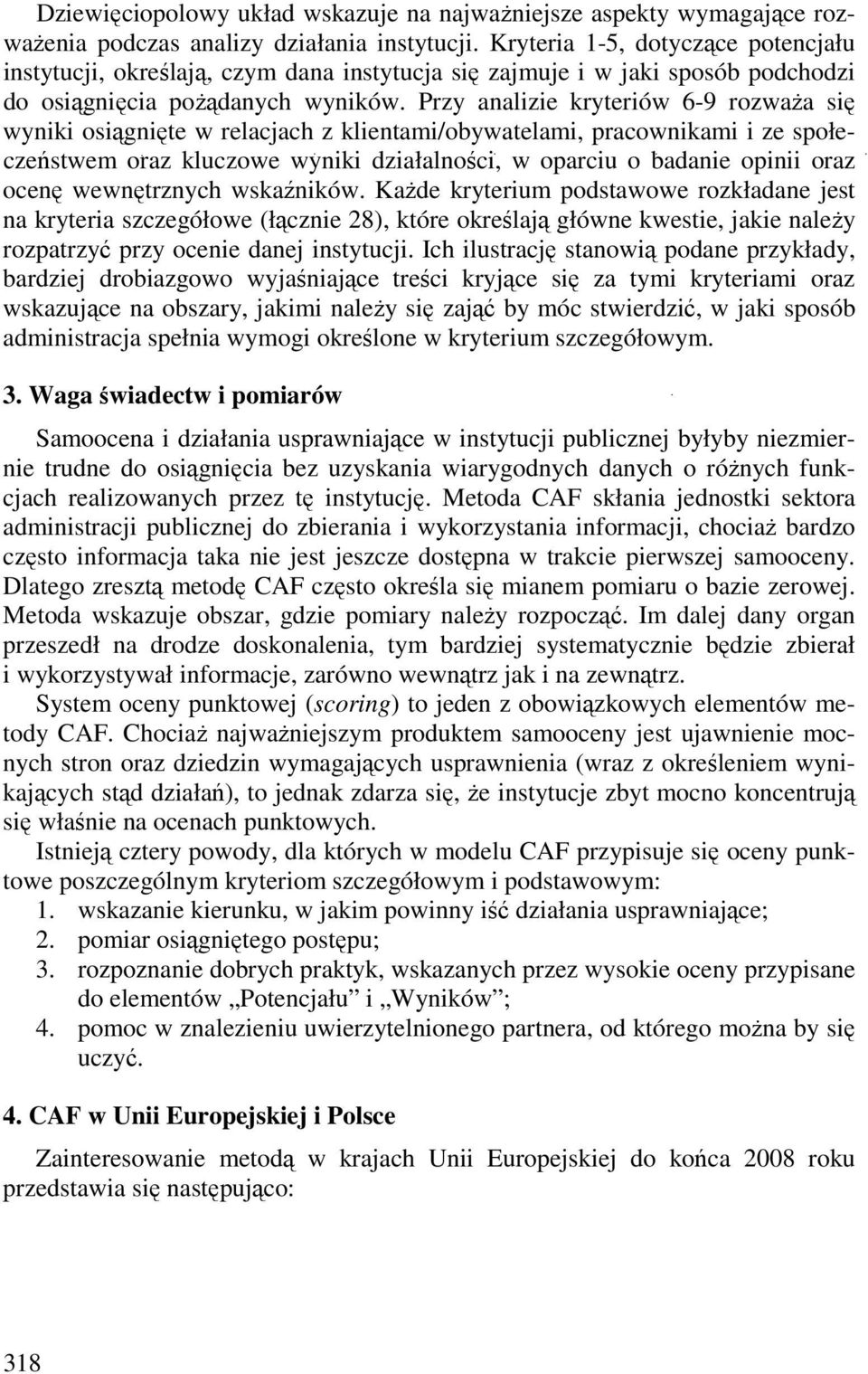 Przy analizie kryteriów 6-9 rozwaŝa się wyniki osiągnięte w relacjach z klientami/obywatelami, pracownikami i ze społeczeństwem oraz kluczowe wyniki działalności, w oparciu o badanie opinii oraz