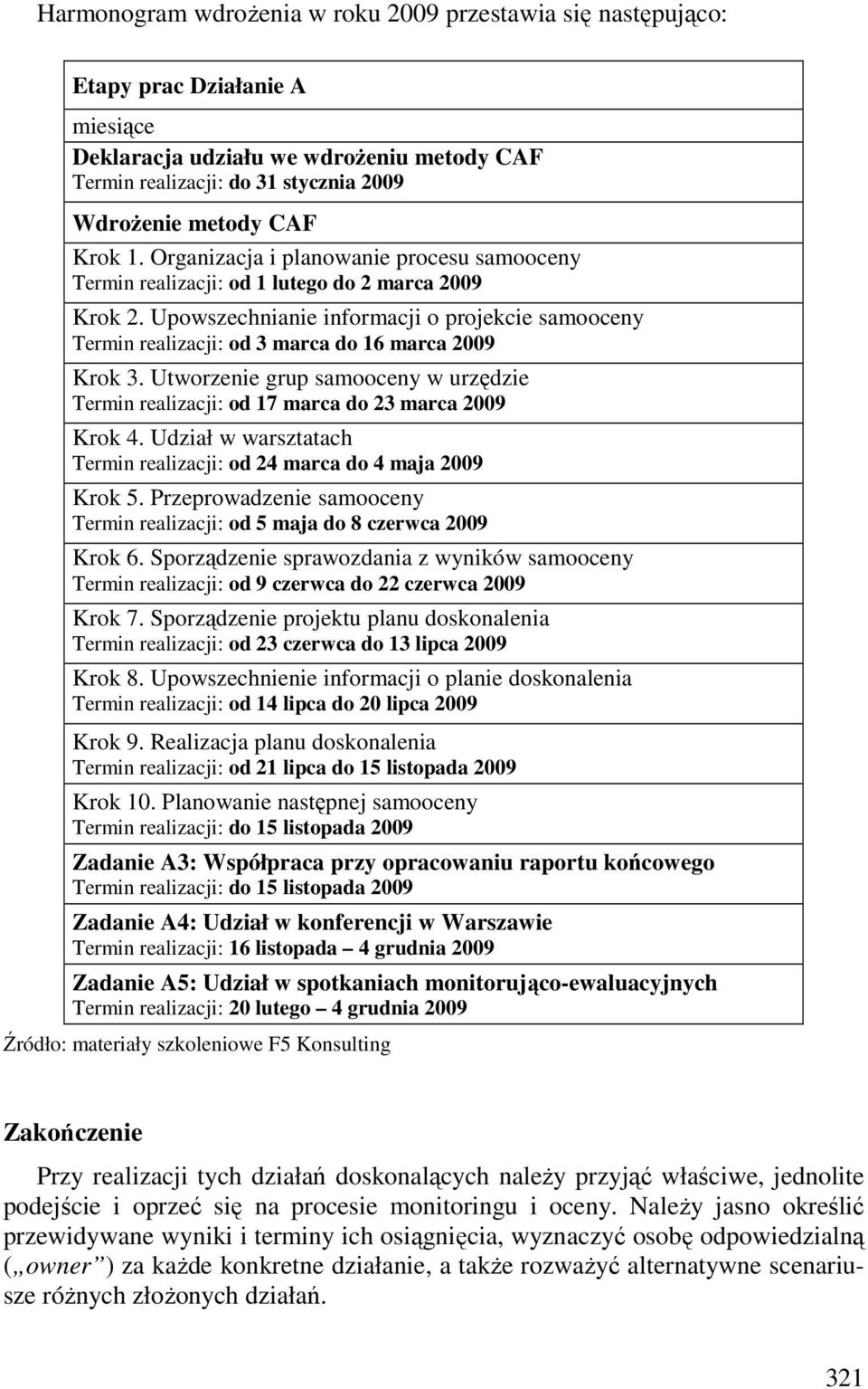 Upowszechnianie informacji o projekcie samooceny Termin realizacji: od 3 marca do 16 marca 2009 Krok 3. Utworzenie grup samooceny w urzędzie Termin realizacji: od 17 marca do 23 marca 2009 Krok 4.