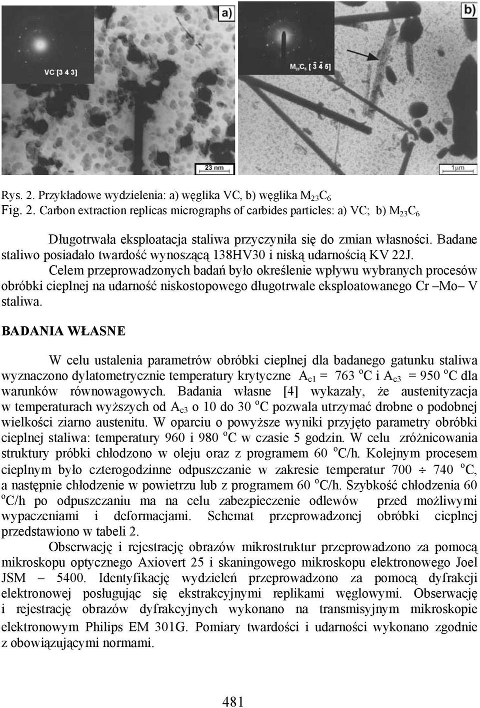 Celem przeprowadzonych badań było określenie wpływu wybranych procesów obróbki cieplnej na udarność niskostopowego długotrwale eksploatowanego Cr Mo V staliwa.