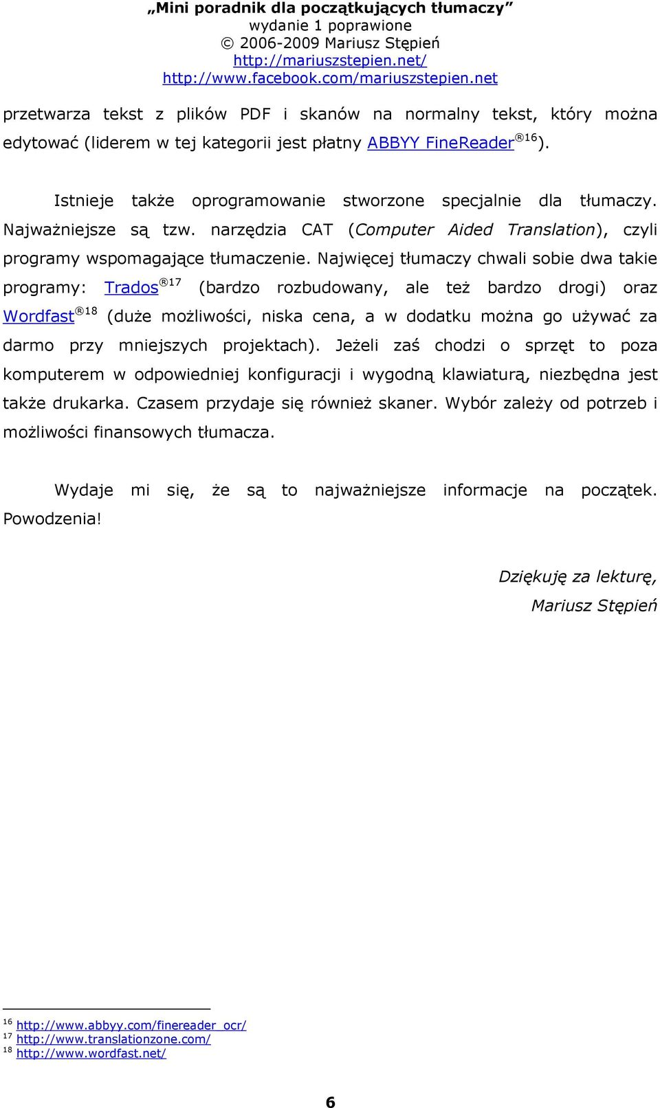 Najwięcej tłumaczy chwali sobie dwa takie programy: Trados 17 (bardzo rozbudowany, ale też bardzo drogi) oraz Wordfast 18 (duże możliwości, niska cena, a w dodatku można go używać za darmo przy